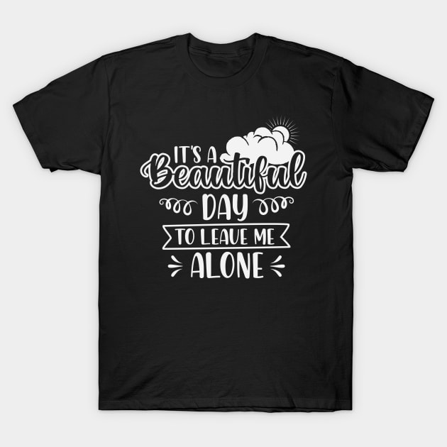 It's A Beautiful Day To Leave Me Alone T-Shirt by ryanjaycruz